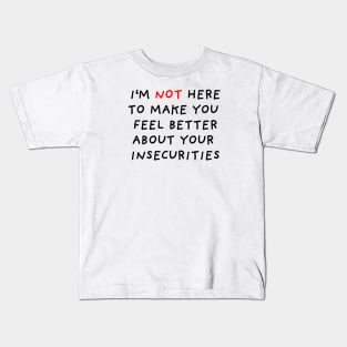 I'm Not Here to Make You Feel Better About Your Insecurities Kids T-Shirt